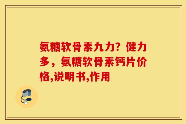 氨糖软骨素九力？健力多，氨糖软骨素钙片价格,说明书,作用