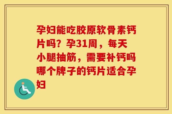 孕妇能吃胶原软骨素钙片吗？孕31周，每天小腿抽筋，需要补钙吗哪个牌子的钙片适合孕妇