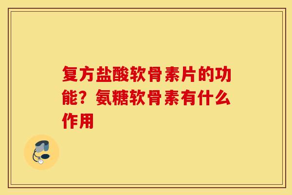 复方盐酸软骨素片的功能?氨糖软骨素有什么作用 复方盐酸软骨素片的功能?氨糖软骨素有什么作用