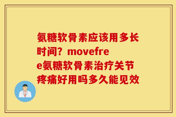 氨糖软骨素应该用多长时间?movefree氨糖软骨素关节好用吗多久能见效 氨糖软骨素应该用多长时间?movefree氨糖软骨素关节好用吗多久能见效