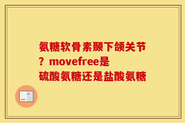 氨糖软骨素颞下颌关节?movefree是硫酸氨糖还是盐酸氨糖 氨糖软骨素颞下颌关节?movefree是硫酸氨糖还是盐酸氨糖