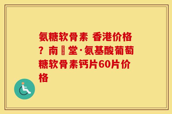 氨糖软骨素 香港价格?南雲堂·氨基酸葡萄糖软骨素钙片60片价格 氨糖软骨素 香港价格?南雲堂·氨基酸葡萄糖软骨素钙片60片价格