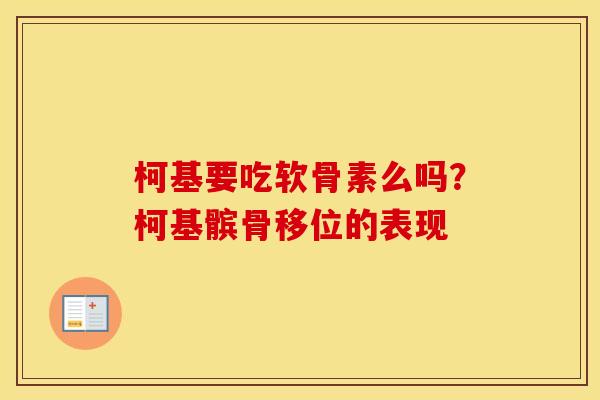 柯基要吃软骨素么吗?柯基髌骨移位的表现 柯基要吃软骨素么吗?柯基髌骨移位的表现