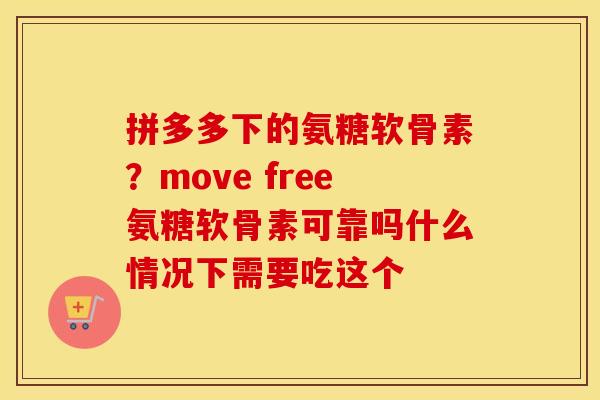 拼多多下的氨糖软骨素?move free氨糖软骨素可靠吗什么情况下需要吃这个 拼多多下的氨糖软骨素?move free氨糖软骨素可靠吗什么情况下需要吃这个