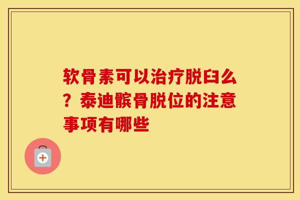 软骨素可以脱臼么?泰迪髌骨脱位的注意事项有哪些 软骨素可以脱臼么?泰迪髌骨脱位的注意事项有哪些