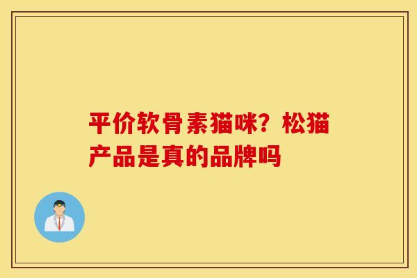 平价软骨素猫咪？松猫产品是真的品牌吗