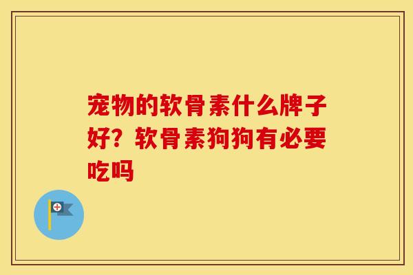 宠物的软骨素什么牌子好？软骨素狗狗有必要吃吗