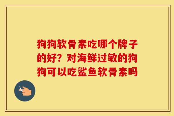 狗狗软骨素吃哪个牌子的好?对海鲜的狗狗可以吃鲨鱼软骨素吗 狗狗软骨素吃哪个牌子的好?对海鲜的狗狗可以吃鲨鱼软骨素吗