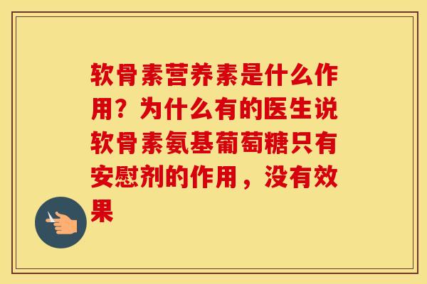 软骨素营养素是什么作用？为什么有的医生说软骨素氨基葡萄糖只有安慰剂的作用，没有效果