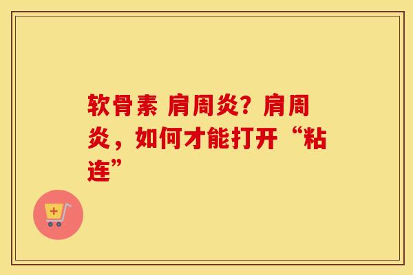 软骨素 ？，如何才能打开“粘连”