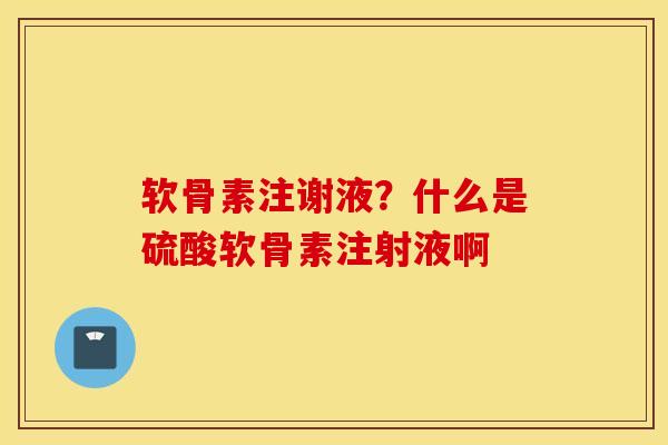 软骨素注谢液？什么是硫酸软骨素注射液啊