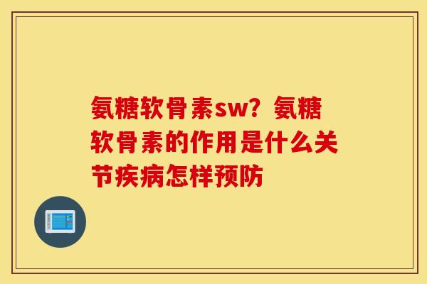 氨糖软骨素sw?氨糖软骨素的作用是什么关节怎样 氨糖软骨素sw?氨糖软骨素的作用是什么关节怎样