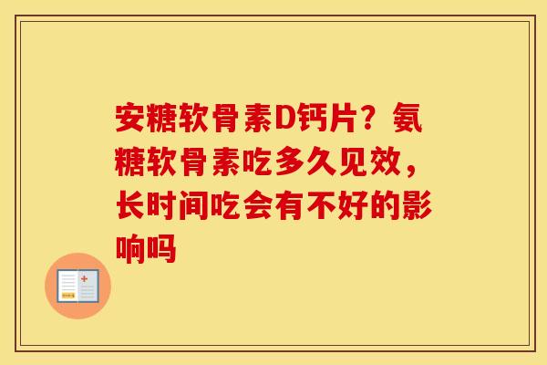 安糖软骨素D钙片？氨糖软骨素吃多久见效，长时间吃会有不好的影响吗