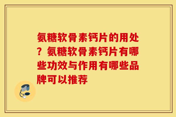 氨糖软骨素钙片的用处?氨糖软骨素钙片有哪些功效与作用有哪些品牌可以推荐 氨糖软骨素钙片的用处?氨糖软骨素钙片有哪些功效与作用有哪些品牌可以推荐