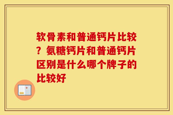 软骨素和普通钙片比较?氨糖钙片和普通钙片区别是什么哪个牌子的比较好 软骨素和普通钙片比较?氨糖钙片和普通钙片区别是什么哪个牌子的比较好