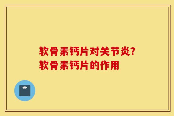 软骨素钙片对？软骨素钙片的作用