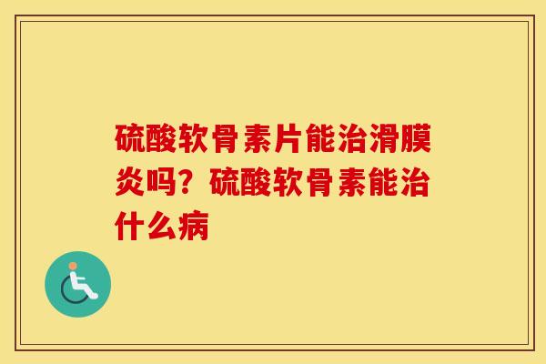 硫酸软骨素片能吗?硫酸软骨素能什么 硫酸软骨素片能吗?硫酸软骨素能什么