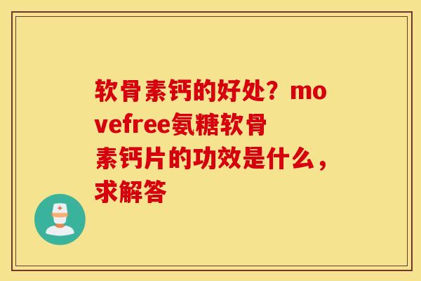 软骨素钙的好处？movefree氨糖软骨素钙片的功效是什么，求解答