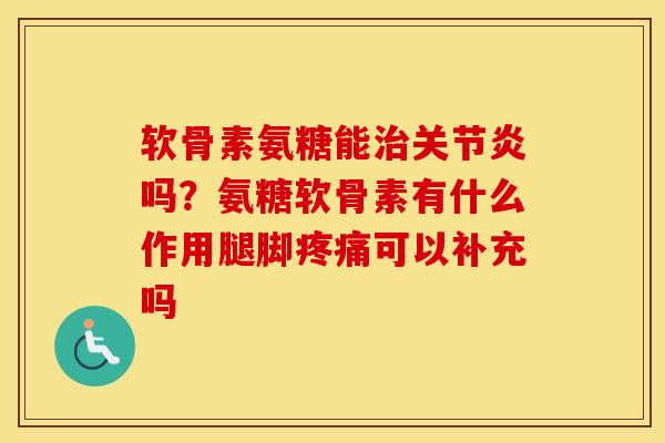 软骨素氨糖能吗?氨糖软骨素有什么作用腿脚可以补充吗 软骨素氨糖能吗?氨糖软骨素有什么作用腿脚可以补充吗