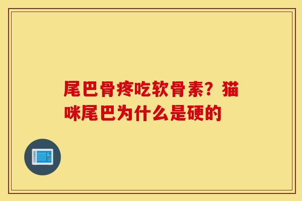 尾巴骨疼吃软骨素?猫咪尾巴为什么是硬的 尾巴骨疼吃软骨素?猫咪尾巴为什么是硬的