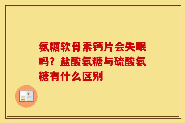 氨糖软骨素钙片会吗？盐酸氨糖与硫酸氨糖有什么区别