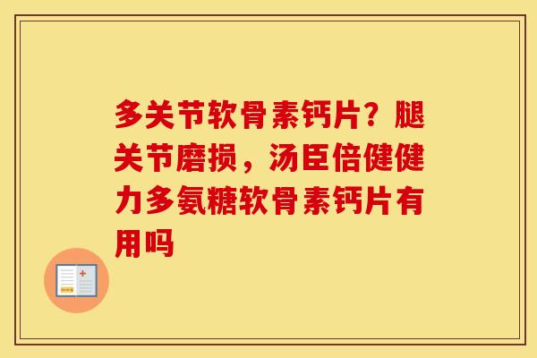 多关节软骨素钙片？腿关节磨损，汤臣倍健健力多氨糖软骨素钙片有用吗