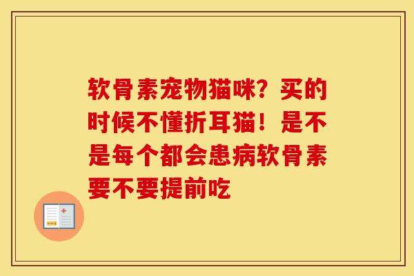 软骨素宠物猫咪？买的时候不懂折耳猫！是不是每个都会患软骨素要不要提前吃