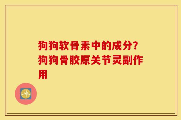 狗狗软骨素中的成分?狗狗骨胶原关节灵副作用 狗狗软骨素中的成分?狗狗骨胶原关节灵副作用