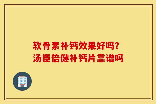 软骨素补钙效果好吗？汤臣倍健补钙片靠谱吗