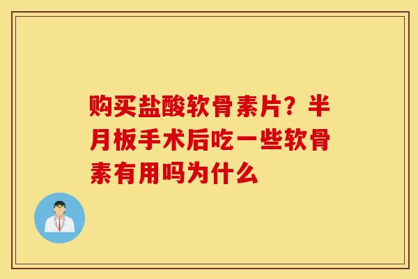 购买盐酸软骨素片?手术后吃一些软骨素有用吗为什么 购买盐酸软骨素片?手术后吃一些软骨素有用吗为什么