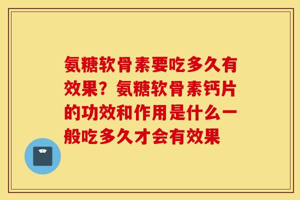 氨糖软骨素要吃多久有效果?氨糖软骨素钙片的功效和作用是什么一般吃多久才会有效果 氨糖软骨素要吃多久有效果?氨糖软骨素钙片的功效和作用是什么一般吃多久才会有效果