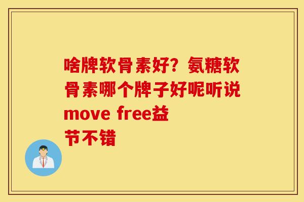 啥牌软骨素好?氨糖软骨素哪个牌子好呢听说move free益节不错 啥牌软骨素好?氨糖软骨素哪个牌子好呢听说move free益节不错