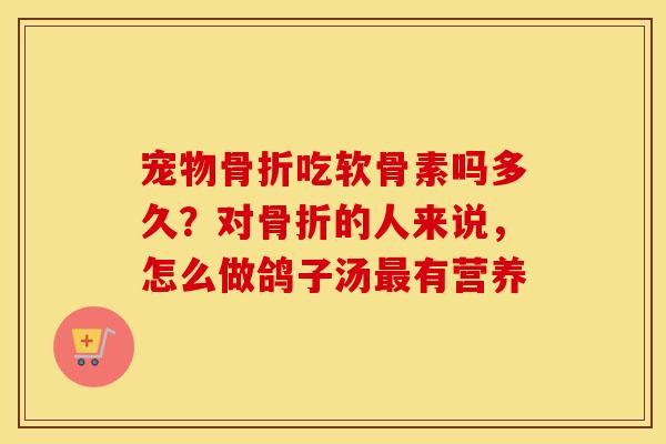 宠物吃软骨素吗多久?对的人来说,怎么做鸽子汤有营养 宠物吃软骨素吗多久?对的人来说,怎么做鸽子汤有营养