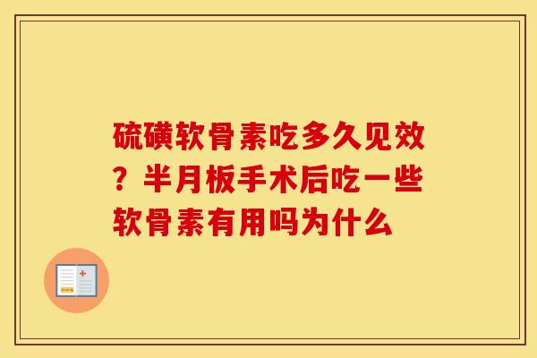 硫磺软骨素吃多久见效？手术后吃一些软骨素有用吗为什么