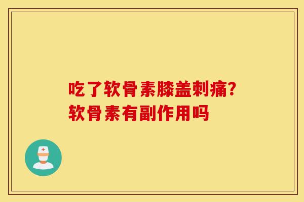 吃了软骨素膝盖刺痛？软骨素有副作用吗