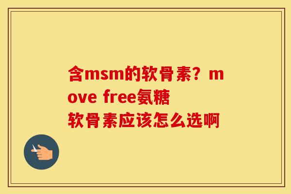 含msm的软骨素？move free氨糖软骨素应该怎么选啊