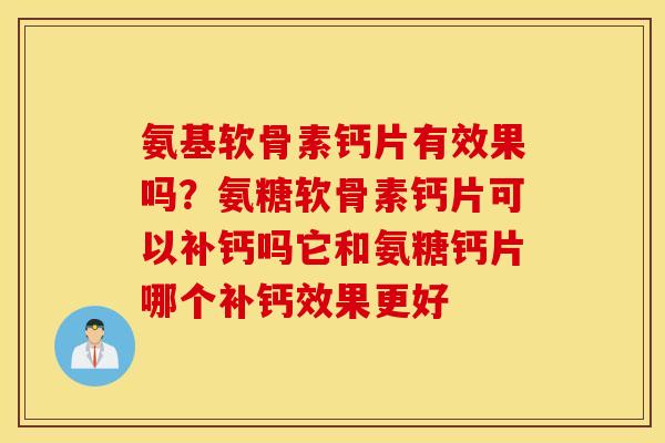 氨基软骨素钙片有效果吗？氨糖软骨素钙片可以补钙吗它和氨糖钙片哪个补钙效果更好
