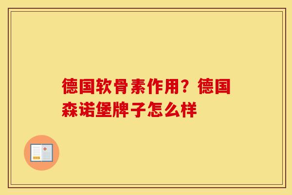 德国软骨素作用?德国森诺堡牌子怎么样 德国软骨素作用?德国森诺堡牌子怎么样
