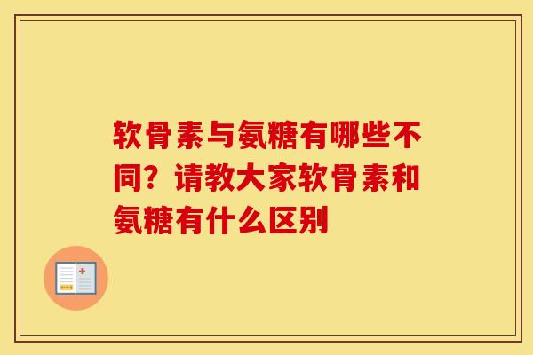软骨素与氨糖有哪些不同?请教大家软骨素和氨糖有什么区别 软骨素与氨糖有哪些不同?请教大家软骨素和氨糖有什么区别