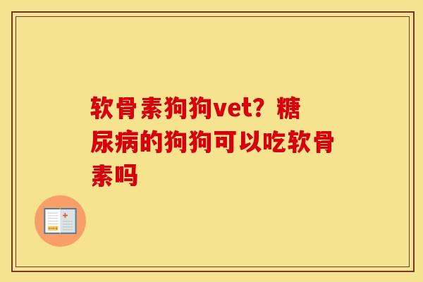 软骨素狗狗vet？的狗狗可以吃软骨素吗