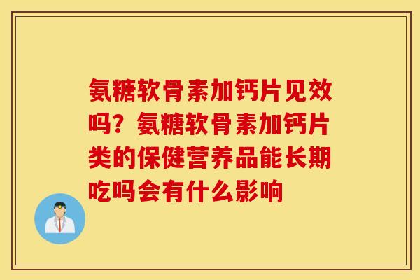 氨糖软骨素加钙片见效吗？氨糖软骨素加钙片类的保健营养品能长期吃吗会有什么影响