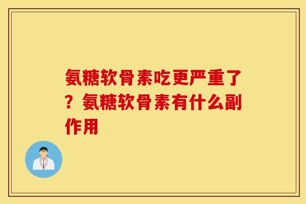 氨糖软骨素吃更严重了?氨糖软骨素有什么副作用 氨糖软骨素吃更严重了?氨糖软骨素有什么副作用