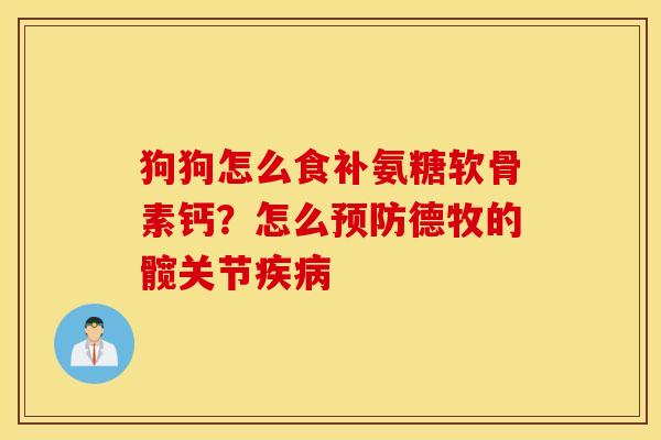 狗狗怎么食补氨糖软骨素钙？怎么德牧的髋关节