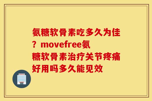 氨糖软骨素吃多久为佳?movefree氨糖软骨素关节好用吗多久能见效 氨糖软骨素吃多久为佳?movefree氨糖软骨素关节好用吗多久能见效