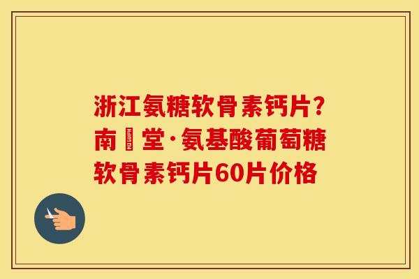 浙江氨糖软骨素钙片?南雲堂·氨基酸葡萄糖软骨素钙片60片价格 浙江氨糖软骨素钙片?南雲堂·氨基酸葡萄糖软骨素钙片60片价格