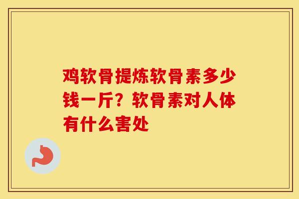 鸡软骨提炼软骨素多少钱一斤?软骨素对人体有什么害处 鸡软骨提炼软骨素多少钱一斤?软骨素对人体有什么害处