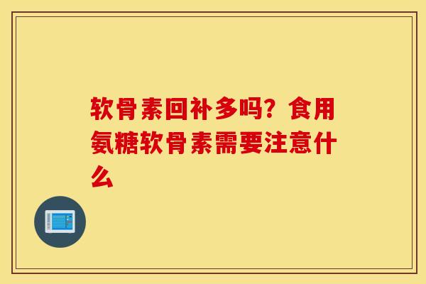 软骨素回补多吗？食用氨糖软骨素需要注意什么
