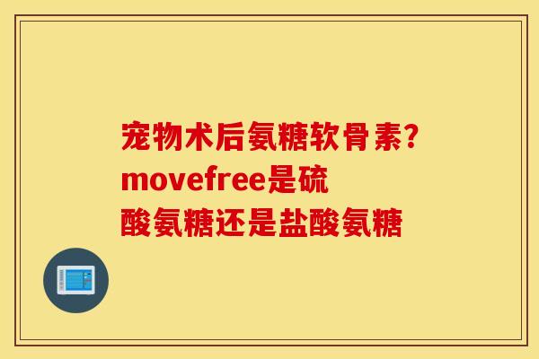 宠物术后氨糖软骨素?movefree是硫酸氨糖还是盐酸氨糖 宠物术后氨糖软骨素?movefree是硫酸氨糖还是盐酸氨糖