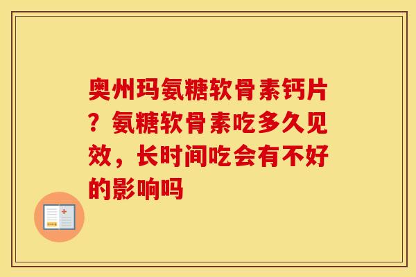 奥州玛氨糖软骨素钙片？氨糖软骨素吃多久见效，长时间吃会有不好的影响吗