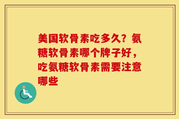 美国软骨素吃多久?氨糖软骨素哪个牌子好,吃氨糖软骨素需要注意哪些 美国软骨素吃多久?氨糖软骨素哪个牌子好,吃氨糖软骨素需要注意哪些